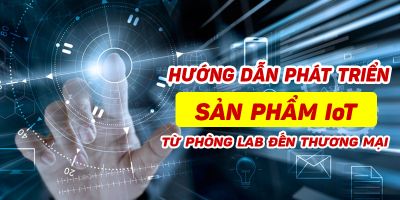 Hướng dẫn phát triển sản phẩm IoT từ phòng Lab đến thương mại - Nguyễn Khánh Tùng